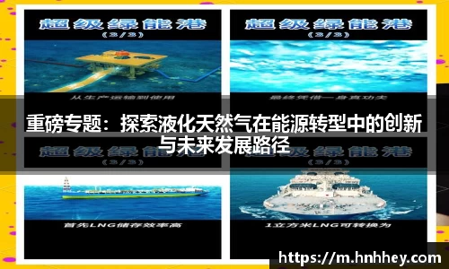 重磅专题：探索液化天然气在能源转型中的创新与未来发展路径