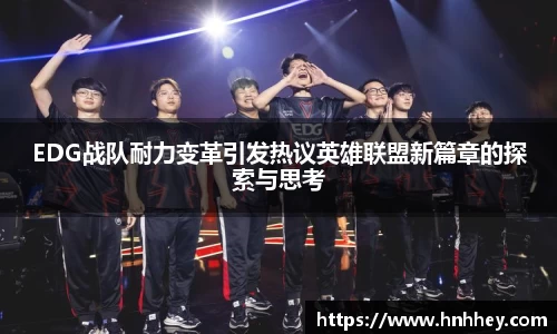 EDG战队耐力变革引发热议英雄联盟新篇章的探索与思考
