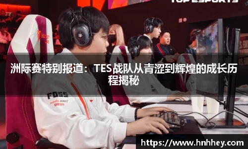 洲际赛特别报道：TES战队从青涩到辉煌的成长历程揭秘
