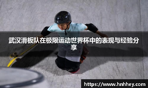 武汉滑板队在极限运动世界杯中的表现与经验分享