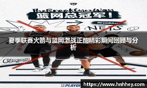 夏季联赛火箭与篮网激战正酣精彩瞬间回顾与分析