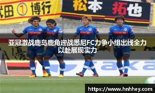 亚冠激战鹿岛鹿角迎战悉尼FC力争小组出线全力以赴展现实力