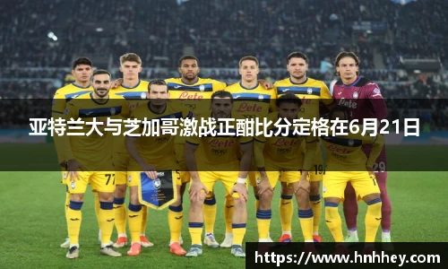 亚特兰大与芝加哥激战正酣比分定格在6月21日