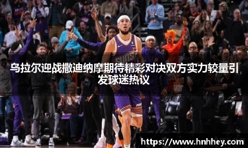 乌拉尔迎战撒迪纳摩期待精彩对决双方实力较量引发球迷热议