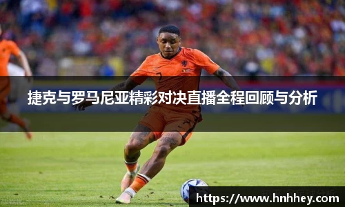 捷克与罗马尼亚精彩对决直播全程回顾与分析