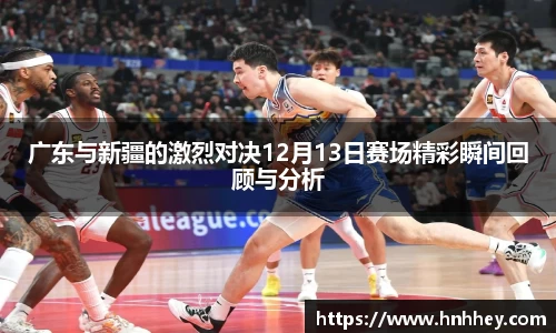 广东与新疆的激烈对决12月13日赛场精彩瞬间回顾与分析