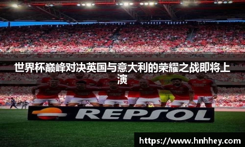 世界杯巅峰对决英国与意大利的荣耀之战即将上演