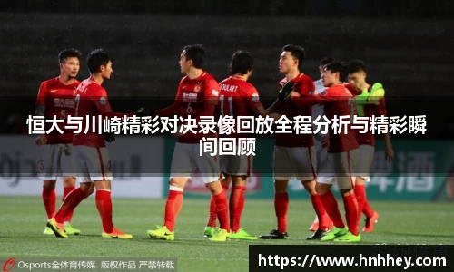 恒大与川崎精彩对决录像回放全程分析与精彩瞬间回顾