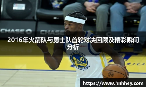 2016年火箭队与勇士队首轮对决回顾及精彩瞬间分析