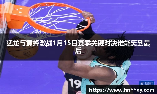 猛龙与黄蜂激战1月15日赛季关键对决谁能笑到最后