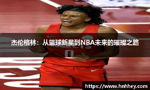 杰伦格林：从篮球新星到NBA未来的璀璨之路