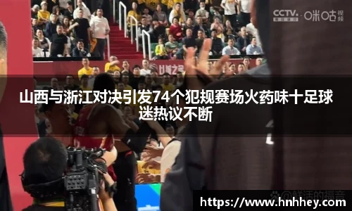 山西与浙江对决引发74个犯规赛场火药味十足球迷热议不断