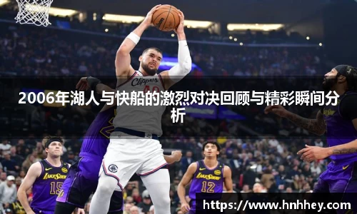 2006年湖人与快船的激烈对决回顾与精彩瞬间分析
