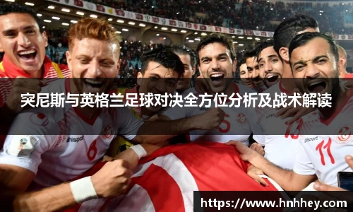 突尼斯与英格兰足球对决全方位分析及战术解读