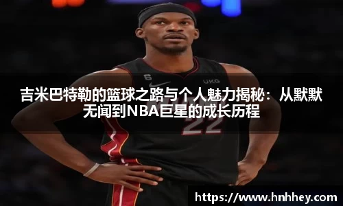 吉米巴特勒的篮球之路与个人魅力揭秘：从默默无闻到NBA巨星的成长历程