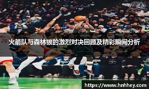 火箭队与森林狼的激烈对决回顾及精彩瞬间分析