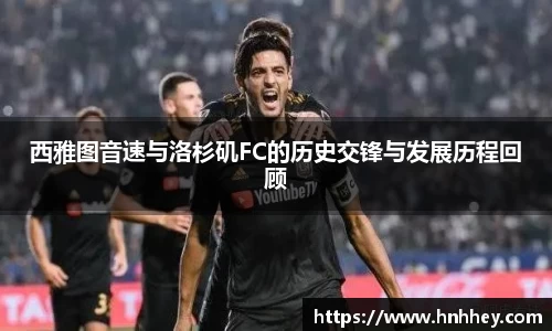 西雅图音速与洛杉矶FC的历史交锋与发展历程回顾