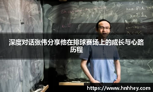 深度对话张伟分享他在排球赛场上的成长与心路历程