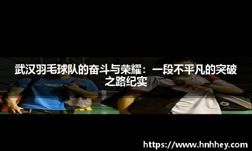 武汉羽毛球队的奋斗与荣耀：一段不平凡的突破之路纪实