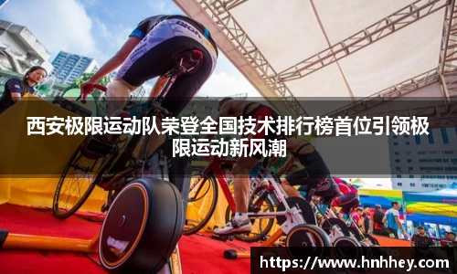 西安极限运动队荣登全国技术排行榜首位引领极限运动新风潮