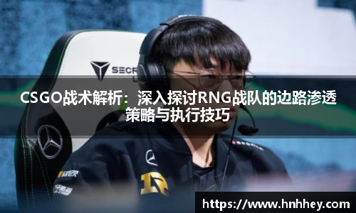 CSGO战术解析：深入探讨RNG战队的边路渗透策略与执行技巧