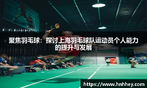 聚焦羽毛球：探讨上海羽毛球队运动员个人能力的提升与发展